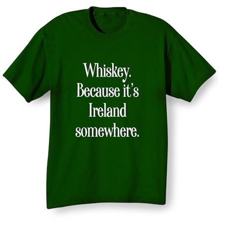 Whiskey, Because It's Ireland Somewhere. T-Shirt or Sweatshirt