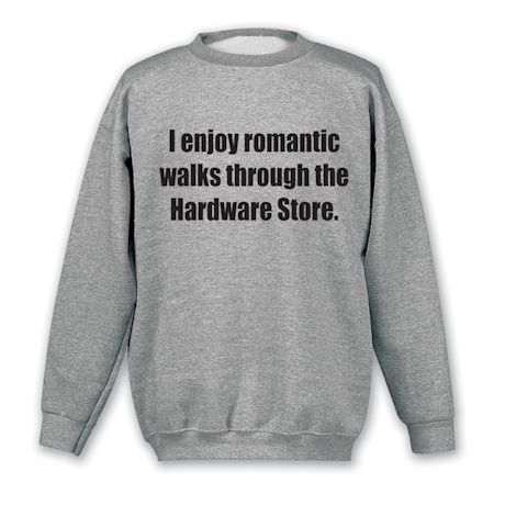 I Enjoy Romantic Walks Through The Hardware Store. T-Shirt or Sweatshirt