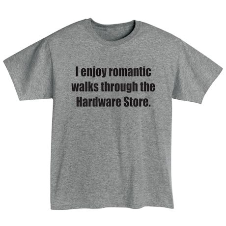 I Enjoy Romantic Walks Through The Hardware Store. T-Shirt or Sweatshirt