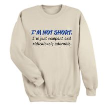Alternate Image 1 for I'm Not Short. I'm Just Compact And Ridiculously Adorable. T-Shirt or Sweatshirt