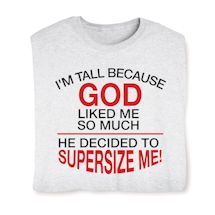 Alternate image for I'M Tall Because God Liked Me So Much He Decided To Supersize Me! T-Shirt or Sweatshirt
