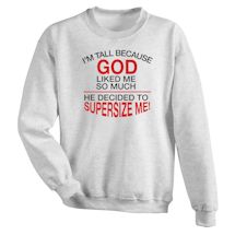 Alternate Image 1 for I'M Tall Because God Liked Me So Much He Decided To Supersize Me! T-Shirt or Sweatshirt