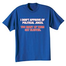 Alternate Image 2 for I Don't Approve Of Political Jokes. Too Man Of Them Get Elected. Shirts