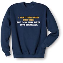 Alternate Image 1 for I Can't Turn Water Into Wine, But I Can Turn Pizza Into Breakfast Shirts