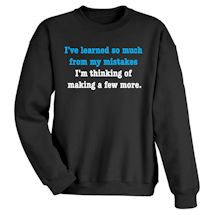 Alternate Image 1 for I've Learned So Much From My Mistakes. I'M Thinking Of Making A Few More. T-Shirt or Sweatshirt