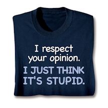 Product Image for I Respect Your Opinion. I Just Think It's Stupid. Shirts