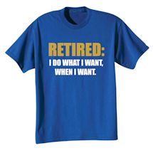 Alternate Image 2 for Retired: I Do What I Want When I Want T-Shirt or Sweatshirt
