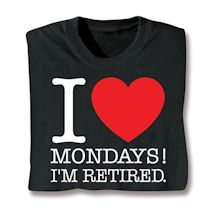 Alternate image for I Love Mondays!! I'm Retired. T-Shirt or Sweatshirt