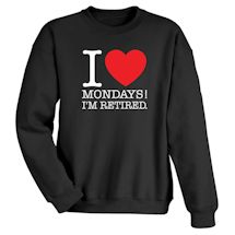 Alternate image for I Love Mondays!! I'm Retired. T-Shirt or Sweatshirt