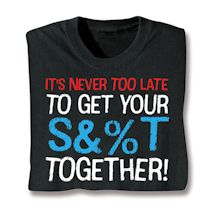 Product Image for It's Never Too Late To Get Your S&%T Together! Shirts