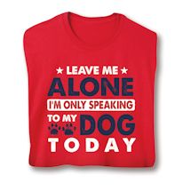 Product Image for Leave Me Alone I'm Only Speaking To My Dog Today T-Shirt or Sweatshirt
