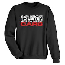 Alternate image for If You Want Me To Listen Let's Talk About Cars T-Shirt or Sweatshirt