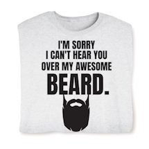 Alternate image for I'm Sorry I Can't Hear You Over My Awsome Beard. T-Shirt or Sweatshirt