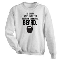Alternate image for I'm Sorry I Can't Hear You Over My Awsome Beard. T-Shirt or Sweatshirt