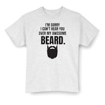 Alternate Image 2 for I'm Sorry I Can't Hear You Over My Awsome Beard. T-Shirt or Sweatshirt