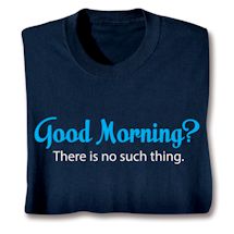 Product Image for Good Morning?  There Is No Such Thing. Shirts