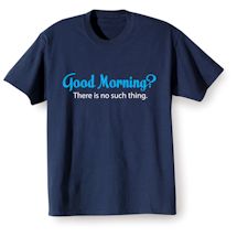 Alternate Image 2 for Good Morning?  There Is No Such Thing. Shirts
