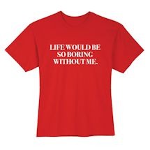 Alternate Image 2 for Life Would Be So Boring Without Me Shirts