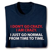 Product Image for I Don't Go Crazy, I Am Crazy. I Just Go Normal From Time To Time. Shirts