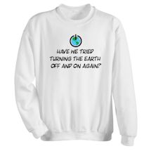 Alternate Image 1 for Have We Tried Turning The Earth Off And On Again? T-Shirt or Sweatshirt