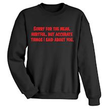 Alternate Image 1 for Sorry For The Mean, Hurtful, But Accurate Things I Said About You. Shirts