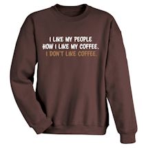 Alternate image for I Like My People How I Like My Coffee. I Don't Like Coffee. T-Shirt or Sweatshirt