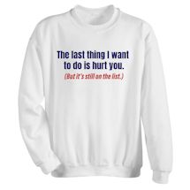 Alternate Image 1 for The Last Thing I Want To Do Is Hurt You. (But It's Still On The List.) Shirts