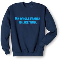 Alternate Image 1 for My Whole Family Is Like This. T-Shirt or Sweatshirt