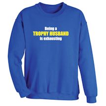 Alternate image for Being A Trophy Husband Is Exhausting T-Shirt or Sweatshirt