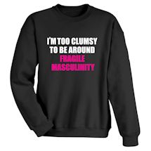 Alternate Image 1 for I'm Too Clumsy To Be Around Fragile Masculinity Shirts