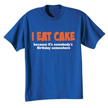 Alternate Image 2 for I Eat Cake Because It's Somebody's Birthday Somewhere Shirts