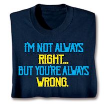 Product Image for I'm Not Always Right- But You'Re Always Wrong. Shirts