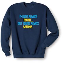 Alternate Image 1 for I'm Not Always Right- But You'Re Always Wrong. Shirts