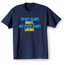 Alternate Image 2 for I'm Not Always Right- But You'Re Always Wrong. Shirts