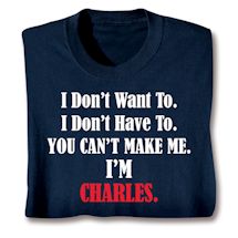 Product Image for Personalized I Don't Want To. I Don't Have To. You Can't Make Me. I'm 'Charles'. Shirts
