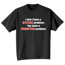 Alternate Image 2 for I Don't Have A Attitude Problem. You Have A Perception Problem. Shirts