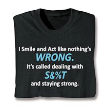 Product Image for I Smile And Act Like Nothing's Wrong. It's Called Dealing With S&%T And Staying Strong. T-Shirt or Sweatshirt