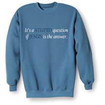 Alternate Image 1 for It's A Stupid Question If Jesus Is The Answer. Shirts