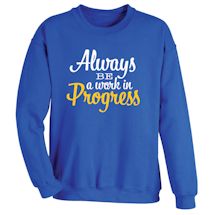 Alternate image for Always Be A Work In Progress T-Shirt or Sweatshirt