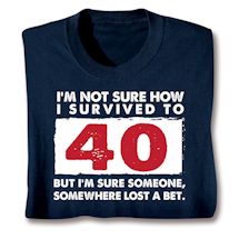 Product Image for I'm Not Sure How I Survived To 40 But I'm Sure Someone, Somewhere Lost A Bet. Shirts