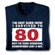 Alternate image I&#39;m Not Sure How I Survived To 80 But I&#39;m Sure Someone, Somewhere Lost A Bet. T-Shirt or Sweatshirt