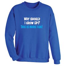Alternate Image 1 for Why Should I Grow Up? This Is More Fun! T-Shirt or Sweatshirt