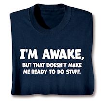 Product Image for I'm Awake, But That Doesn't Make Me Ready To Do Stuff. T-Shirt or Sweatshirt