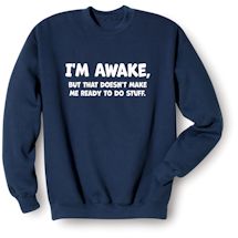 Alternate Image 1 for I'm Awake, But That Doesn't Make Me Ready To Do Stuff. T-Shirt or Sweatshirt