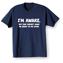 Alternate image for I'm Awake, But That Doesn't Make Me Ready To Do Stuff. T-Shirt or Sweatshirt