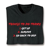 Alternate image for Things To Do Today. 1. Get Up 2. Survive 3. Go Back To Bed T-Shirt or Sweatshirt