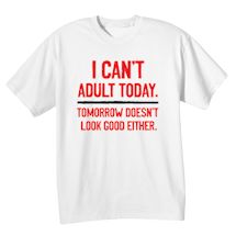 Alternate Image 2 for I Can't Adult Today. Tomorrow Doesn't Look Good Either. T-Shirt or Sweatshirt