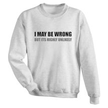 Alternate image for I May Be Worng But It's Highly Unlikely T-Shirt or Sweatshirt