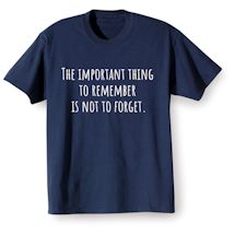 Alternate Image 2 for The Important Thing To Remember Is Not To Forget. T-Shirt or Sweatshirt