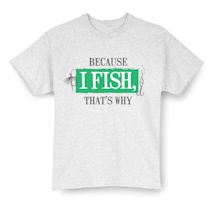 Alternate image for Because I Fish, That's Why T-Shirt or Sweatshirt